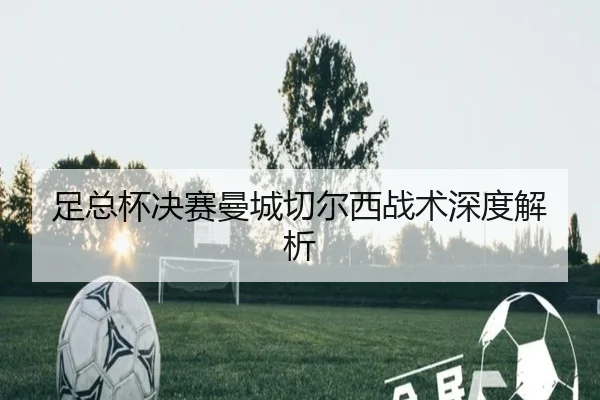 足总杯决赛曼城切尔西战术深度解析
